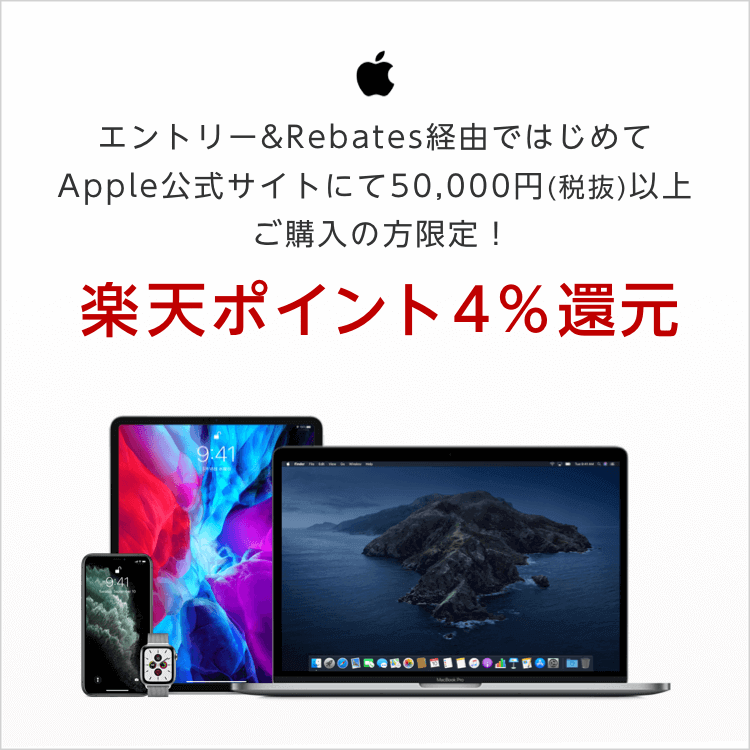 エントリー & Rebates 経由ではじめて Apple 公式サイトにて 50,000 円（税抜）以上ご購入の方限定！楽天ポイント 4% 還元