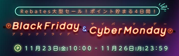 Rebates 大型セール！ポイント貯まる 4 日間！Black Friday & Cyber Monday　11/23（金）10:0011/26（月）23:59