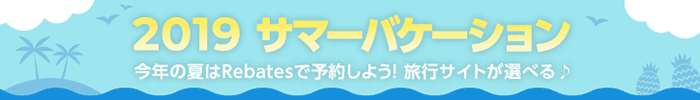 2019 サマーバケーション　今年の夏は Rebates で予約しよう！旅行サイトが選べる